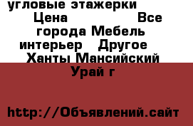 угловые этажерки700-1400 › Цена ­ 700-1400 - Все города Мебель, интерьер » Другое   . Ханты-Мансийский,Урай г.